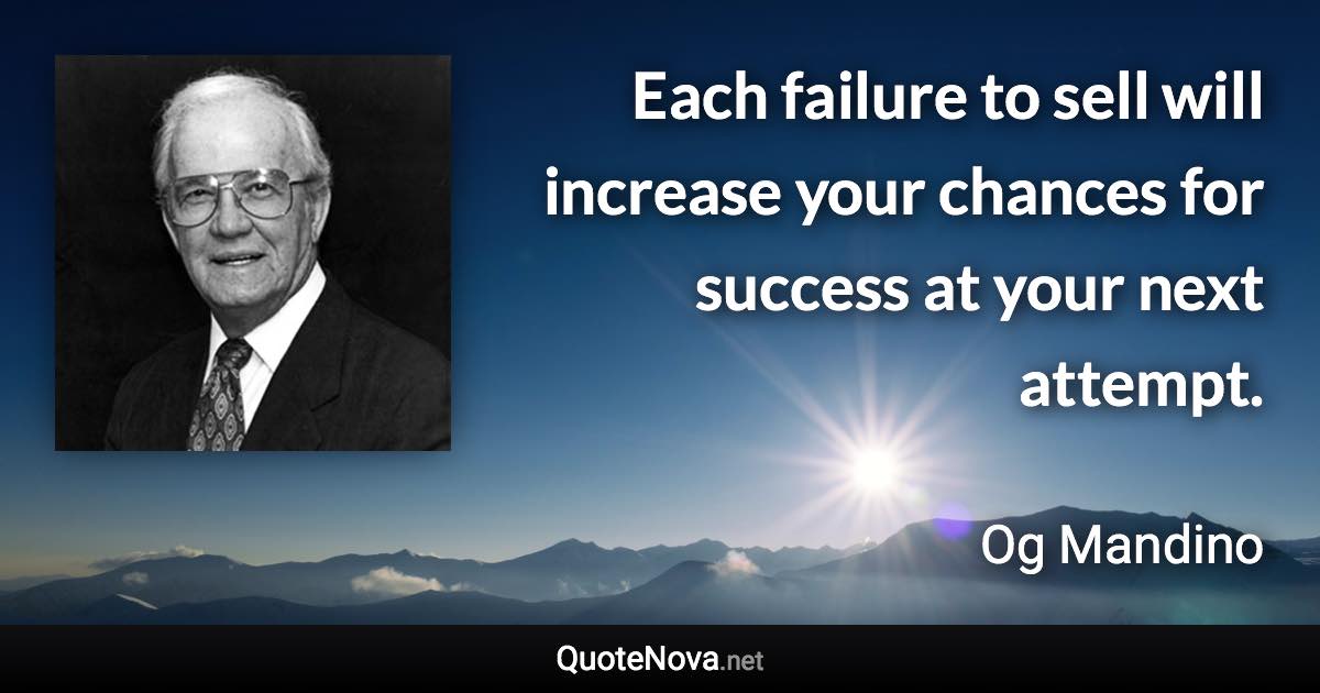 Each failure to sell will increase your chances for success at your next attempt. - Og Mandino quote