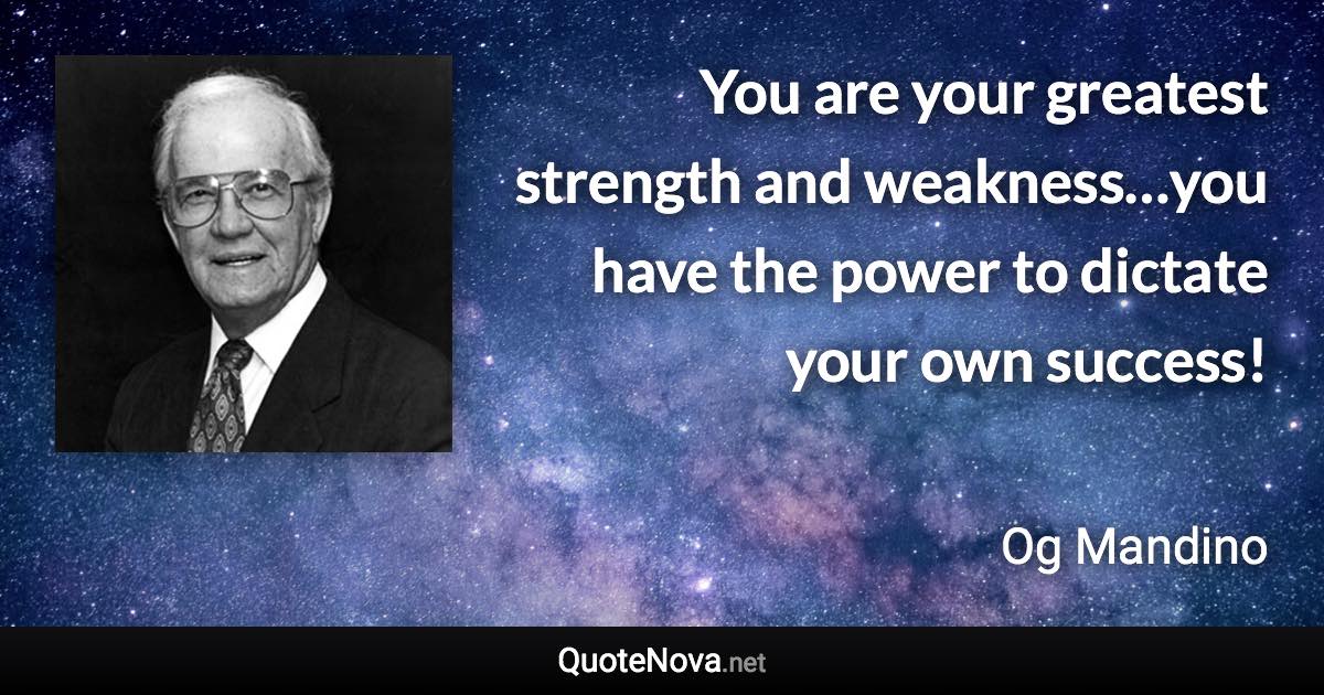 You are your greatest strength and weakness…you have the power to dictate your own success! - Og Mandino quote