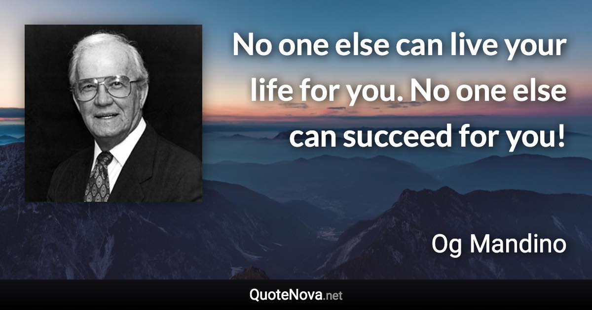 No one else can live your life for you. No one else can succeed for you! - Og Mandino quote