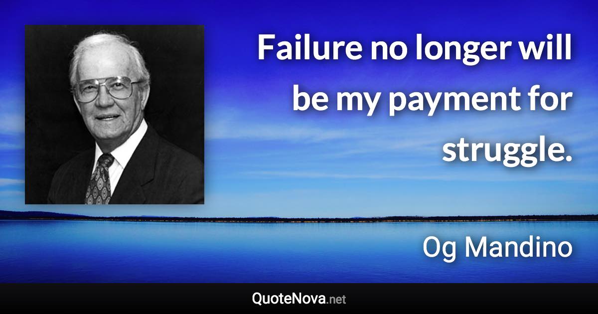 Failure no longer will be my payment for struggle. - Og Mandino quote