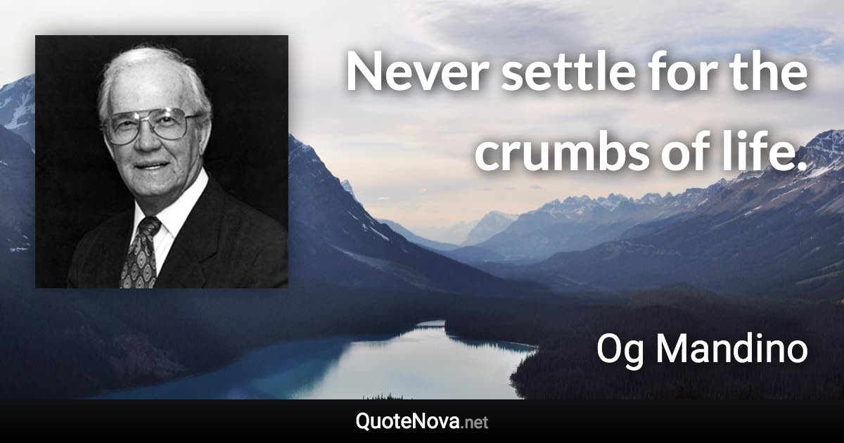 Never settle for the crumbs of life. - Og Mandino quote