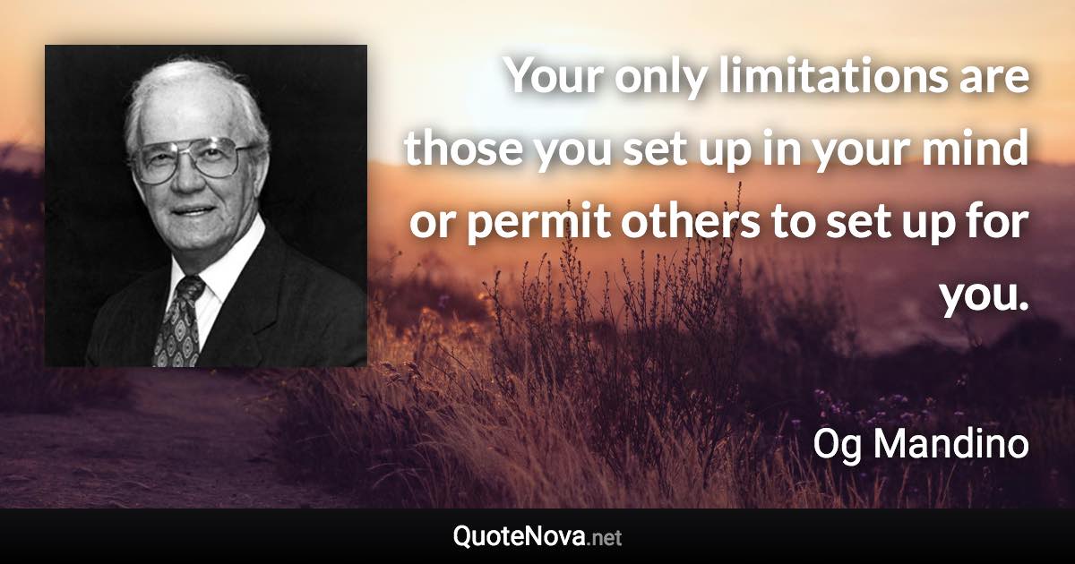 Your only limitations are those you set up in your mind or permit others to set up for you. - Og Mandino quote