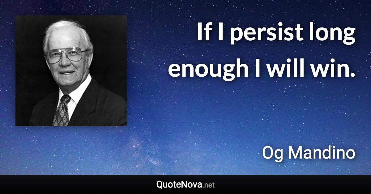 If I persist long enough I will win. - Og Mandino quote