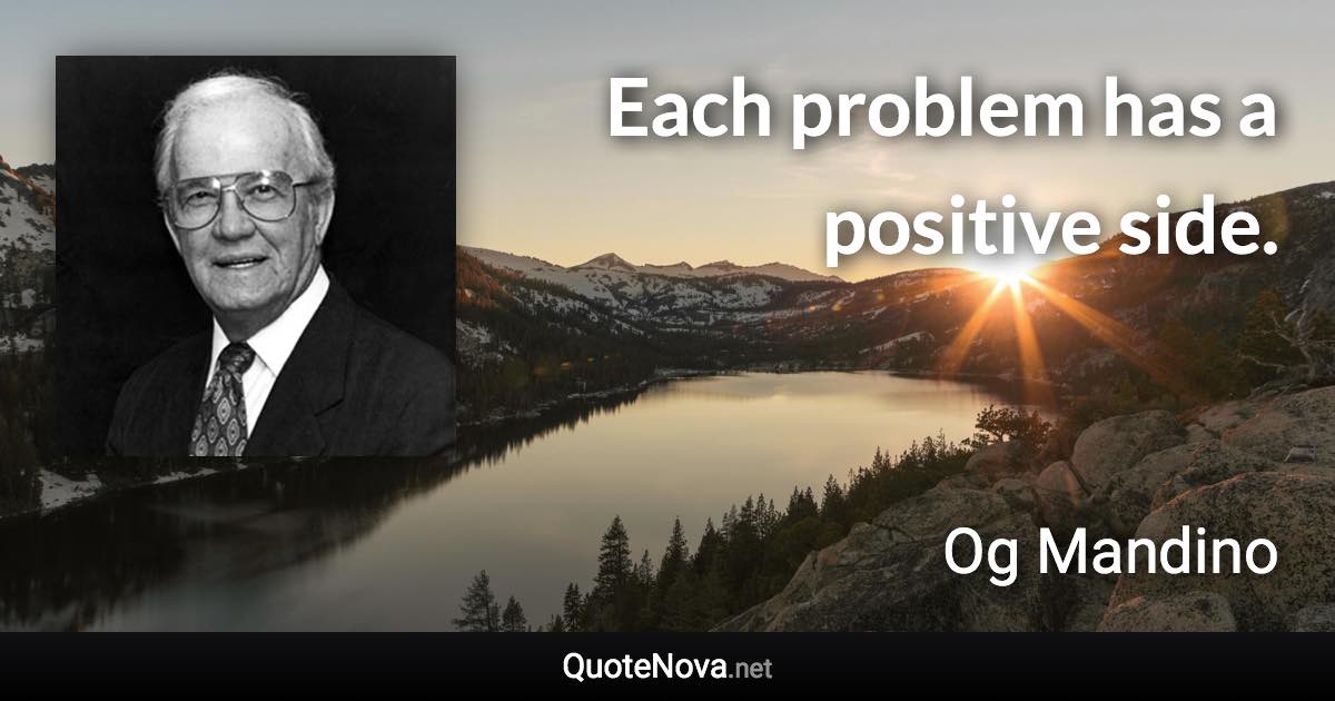 Each problem has a positive side. - Og Mandino quote