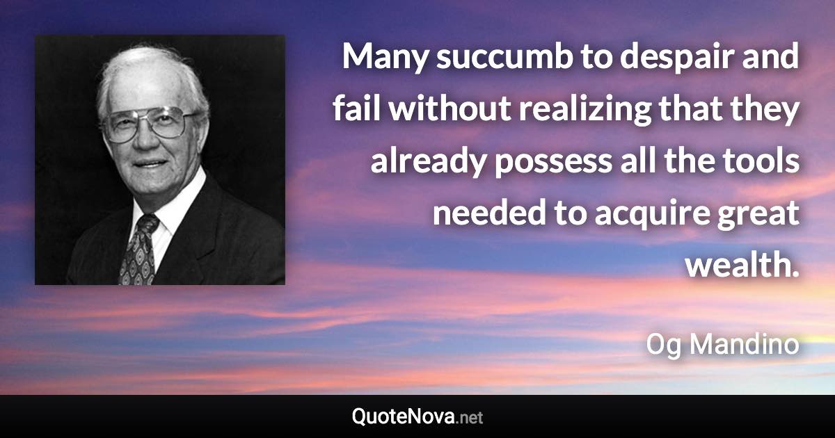 Many succumb to despair and fail without realizing that they already possess all the tools needed to acquire great wealth. - Og Mandino quote