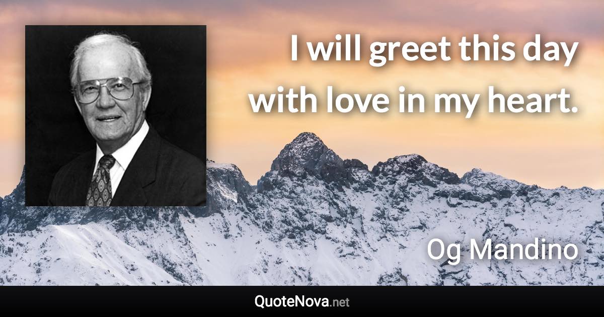 I will greet this day with love in my heart. - Og Mandino quote