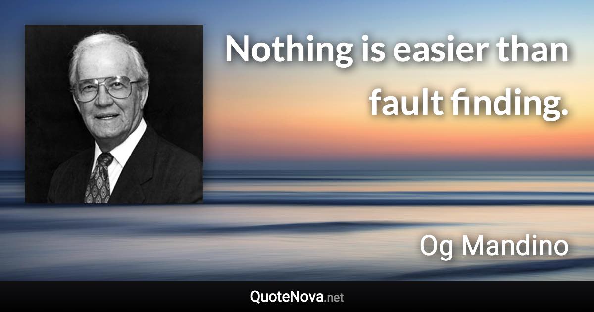 Nothing is easier than fault finding. - Og Mandino quote