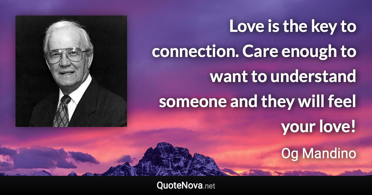 Love is the key to connection. Care enough to want to understand someone and they will feel your love! - Og Mandino quote