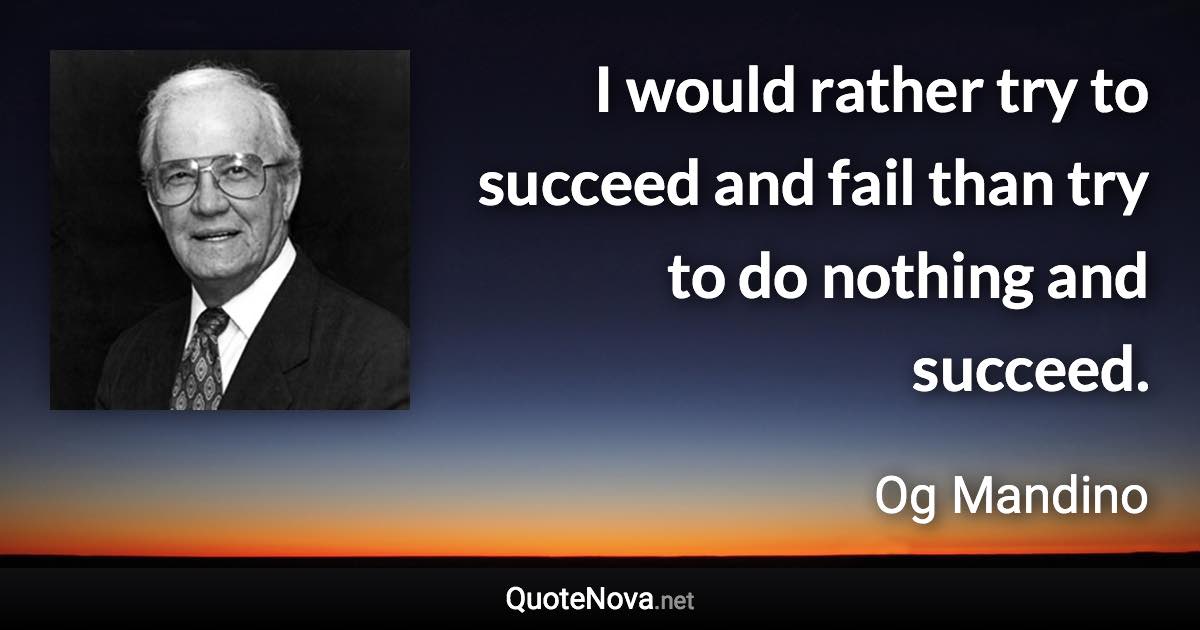 I would rather try to succeed and fail than try to do nothing and succeed. - Og Mandino quote