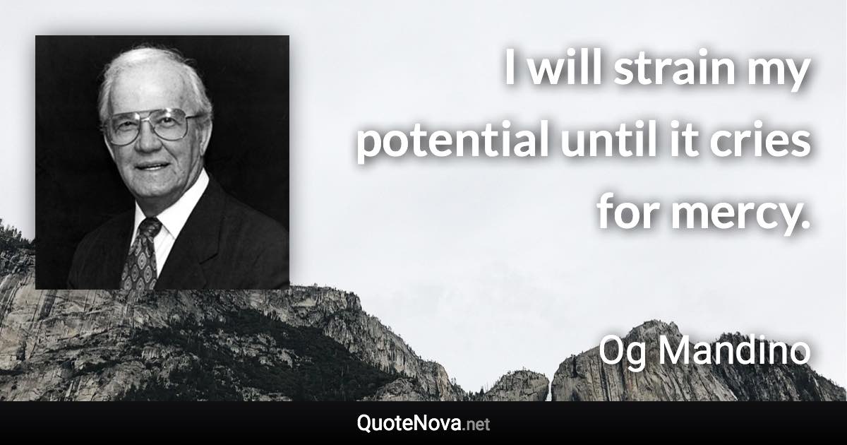 I will strain my potential until it cries for mercy. - Og Mandino quote