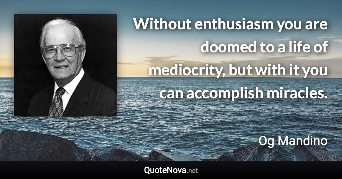 Without enthusiasm you are doomed to a life of mediocrity, but with it you can accomplish miracles. - Og Mandino quote