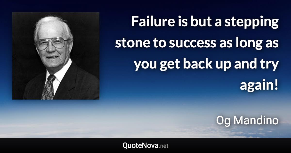 Failure is but a stepping stone to success as long as you get back up and try again! - Og Mandino quote