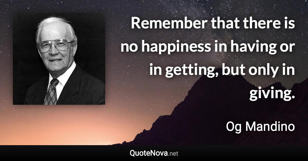 Remember that there is no happiness in having or in getting, but only in giving. - Og Mandino quote