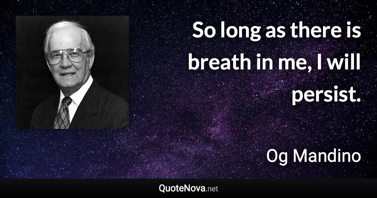 So long as there is breath in me, I will persist. - Og Mandino quote