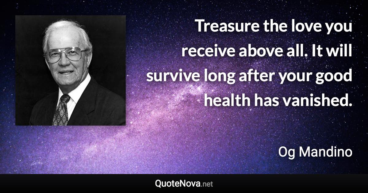 Treasure the love you receive above all. It will survive long after your good health has vanished. - Og Mandino quote