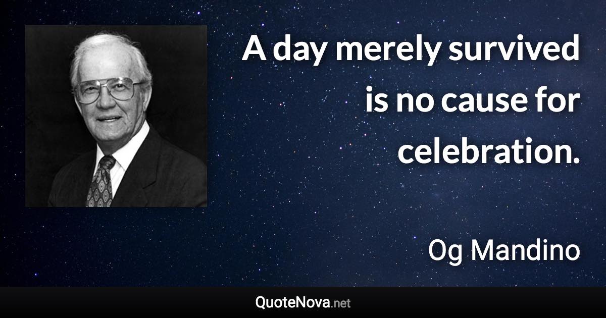 A day merely survived is no cause for celebration. - Og Mandino quote