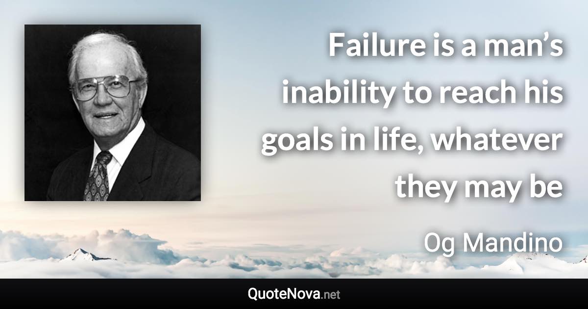 Failure is a man’s inability to reach his goals in life, whatever they may be - Og Mandino quote