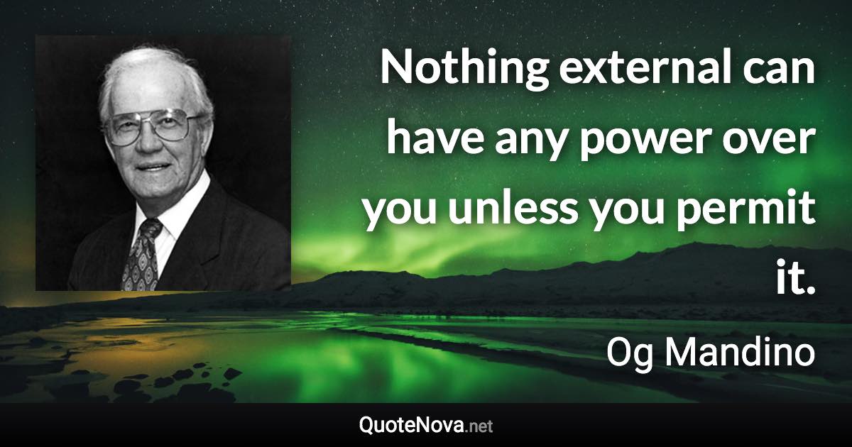 Nothing external can have any power over you unless you permit it. - Og Mandino quote