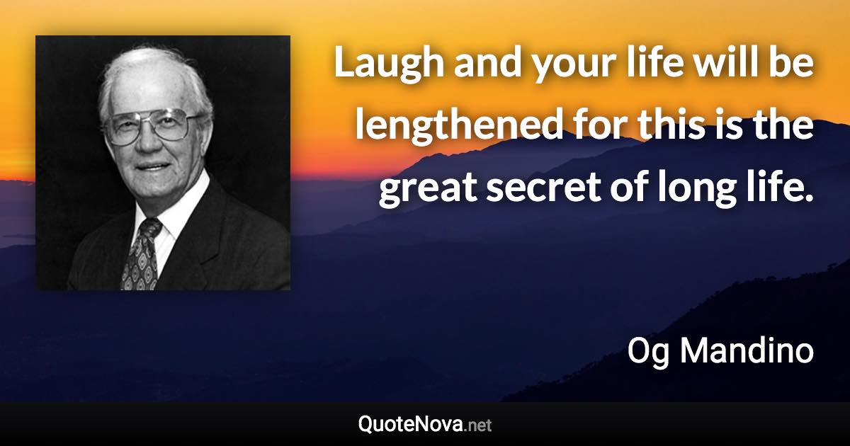 Laugh and your life will be lengthened for this is the great secret of long life. - Og Mandino quote