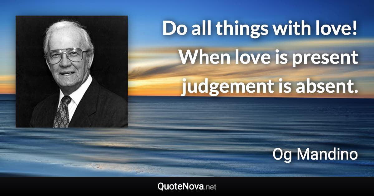 Do all things with love! When love is present judgement is absent. - Og Mandino quote