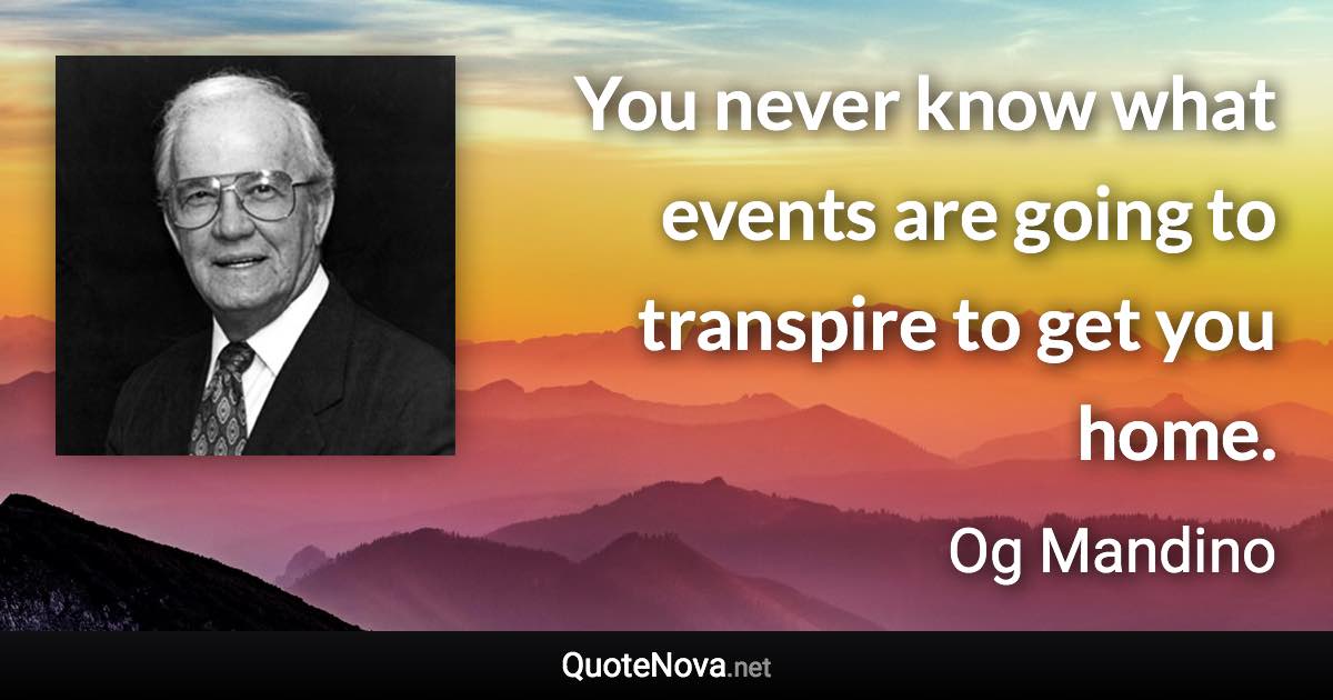 You never know what events are going to transpire to get you home. - Og Mandino quote