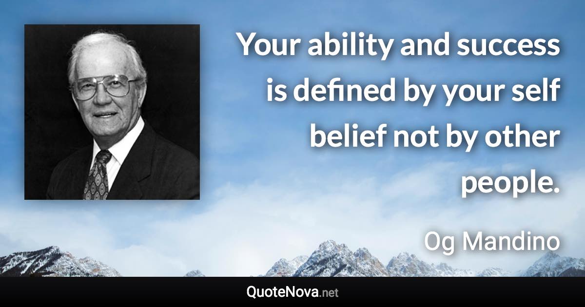 Your ability and success is defined by your self belief not by other people. - Og Mandino quote