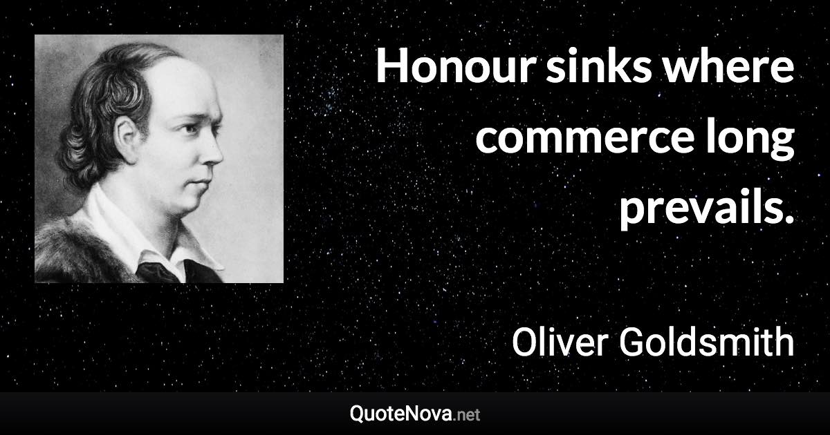 Honour sinks where commerce long prevails. - Oliver Goldsmith quote