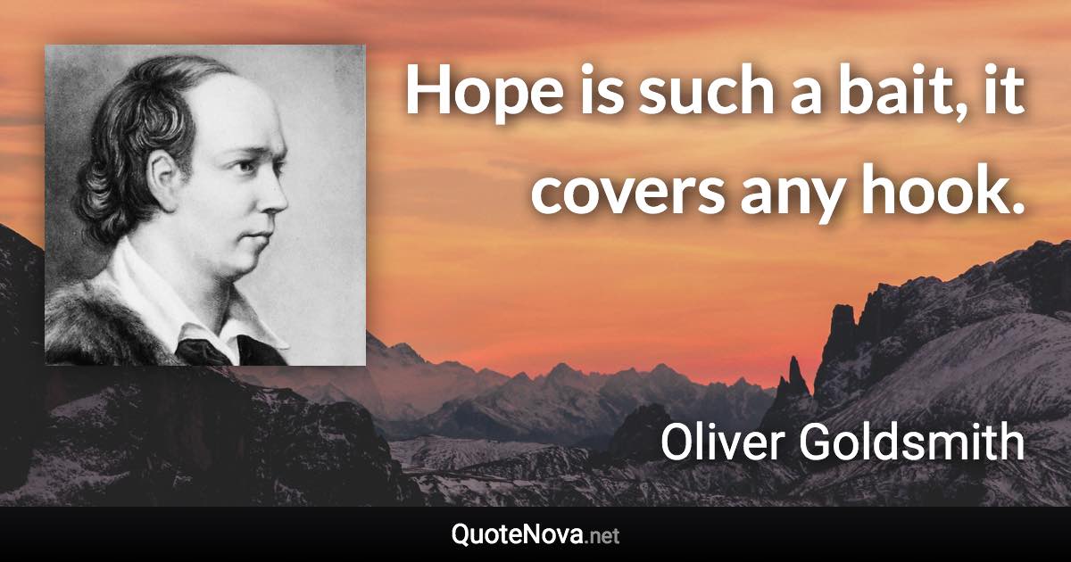 Hope is such a bait, it covers any hook. - Oliver Goldsmith quote