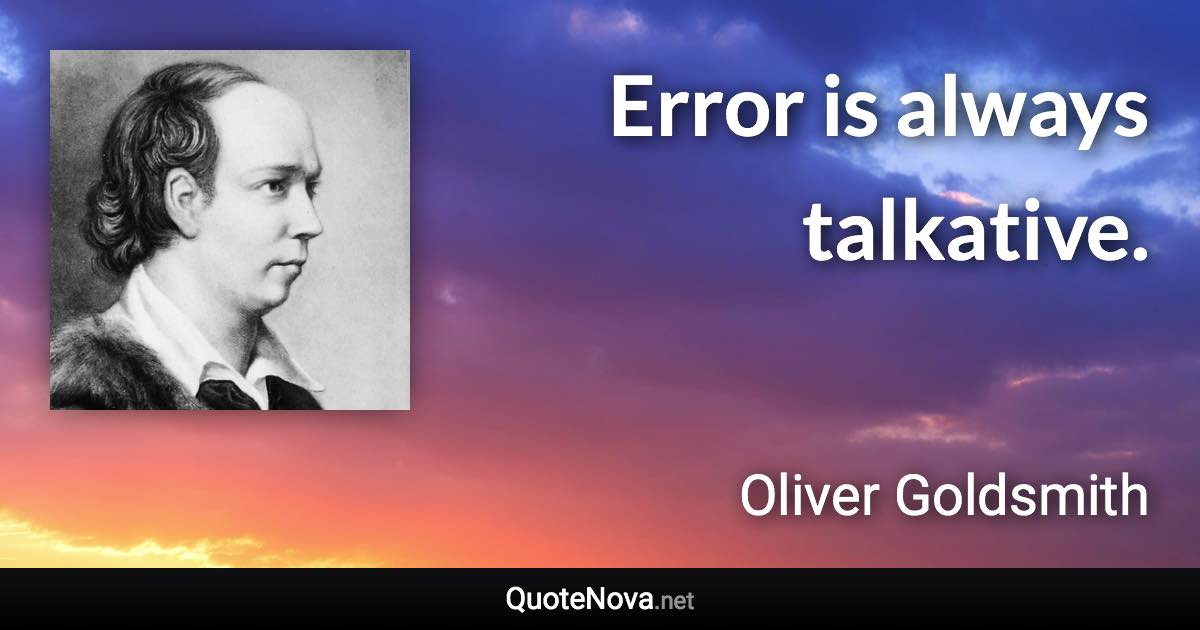 Error is always talkative. - Oliver Goldsmith quote