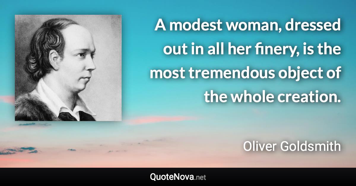 A modest woman, dressed out in all her finery, is the most tremendous object of the whole creation. - Oliver Goldsmith quote