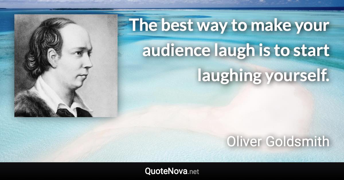 The best way to make your audience laugh is to start laughing yourself. - Oliver Goldsmith quote
