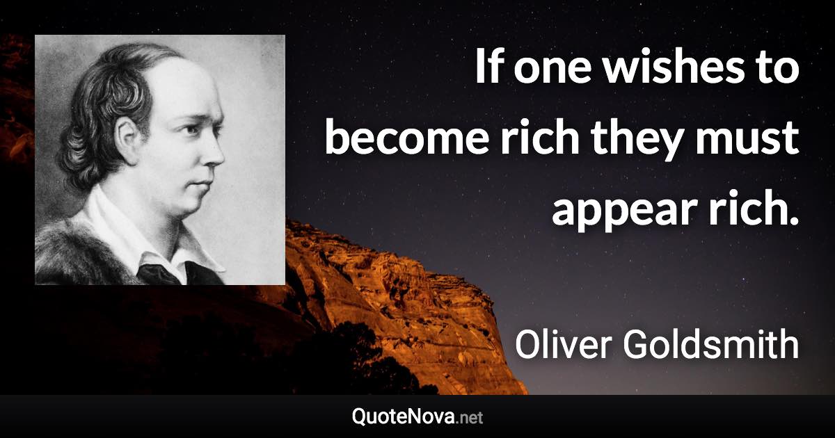 If one wishes to become rich they must appear rich. - Oliver Goldsmith quote