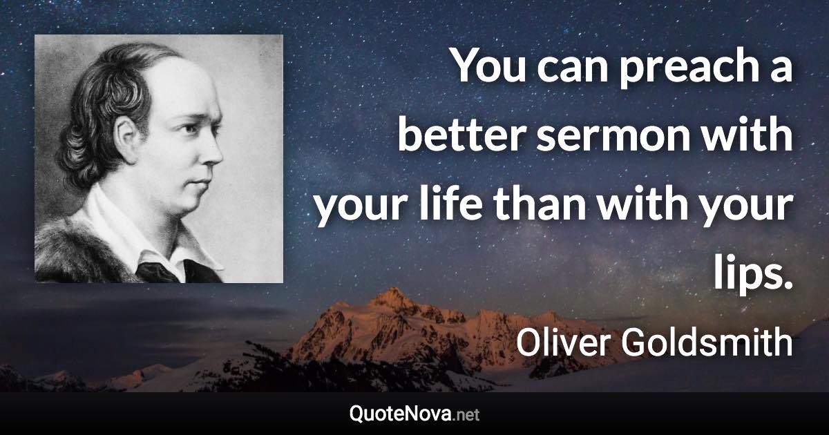 You can preach a better sermon with your life than with your lips. - Oliver Goldsmith quote