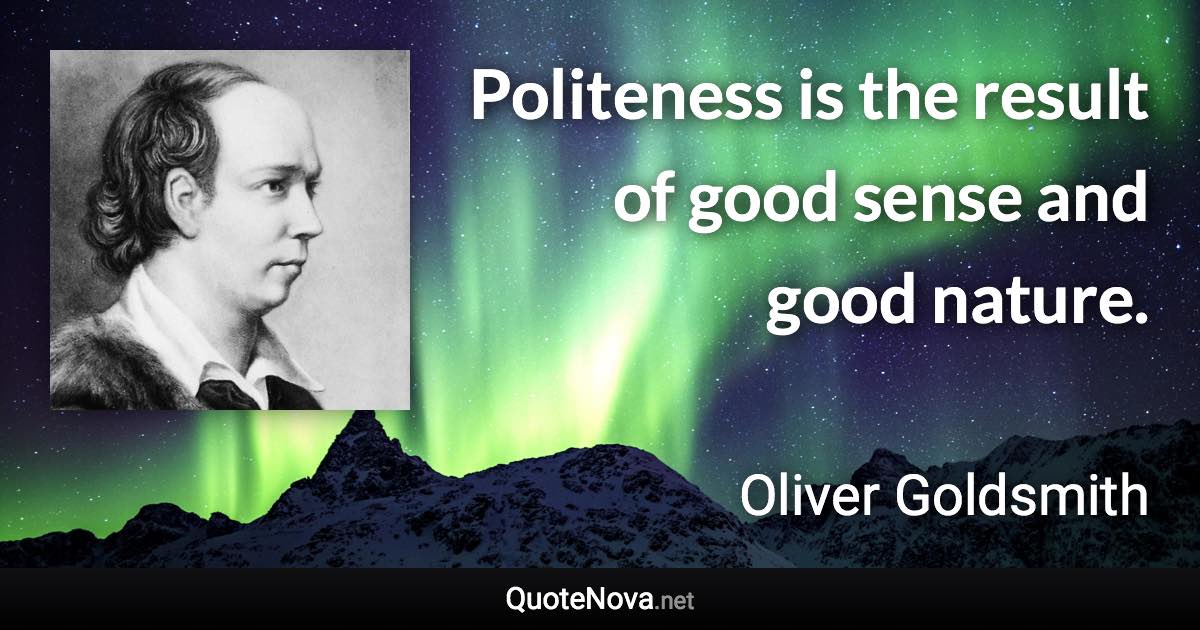 Politeness is the result of good sense and good nature. - Oliver Goldsmith quote