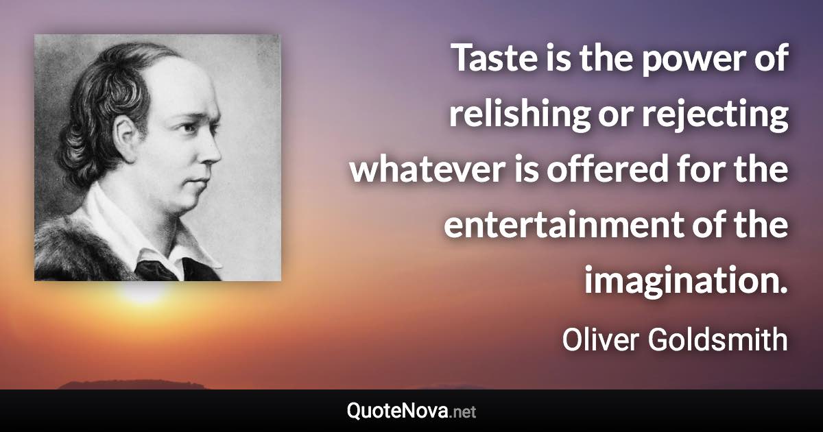 Taste is the power of relishing or rejecting whatever is offered for the entertainment of the imagination. - Oliver Goldsmith quote