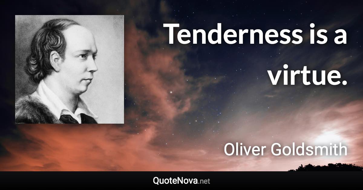 Tenderness is a virtue. - Oliver Goldsmith quote