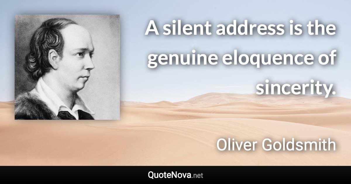 A silent address is the genuine eloquence of sincerity. - Oliver Goldsmith quote