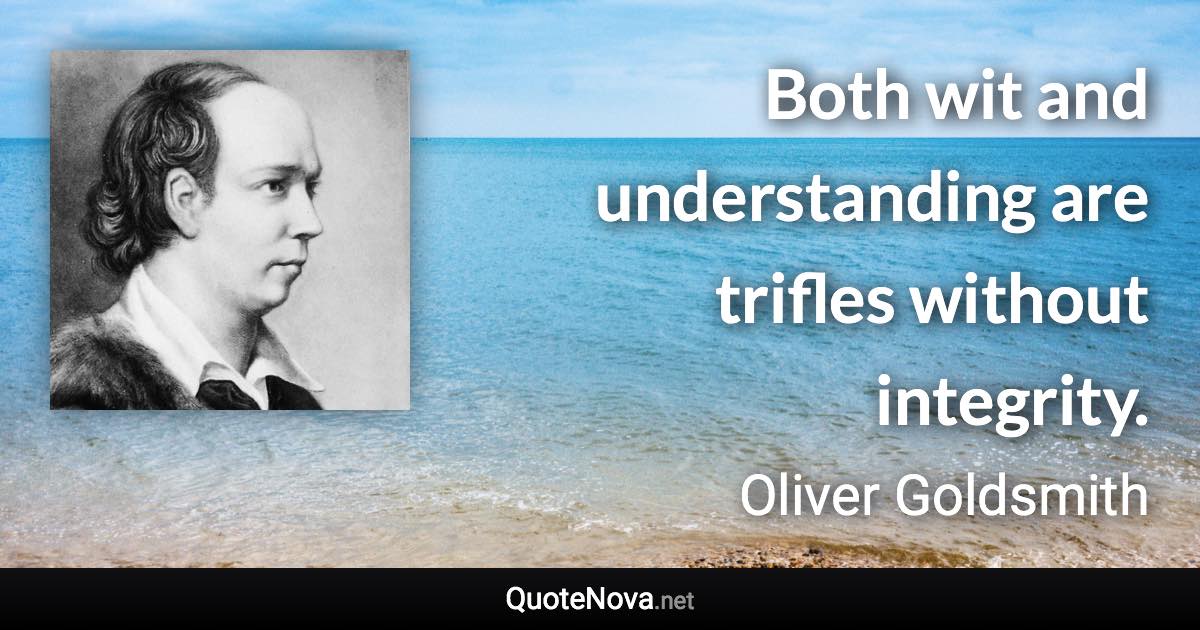 Both wit and understanding are trifles without integrity. - Oliver Goldsmith quote