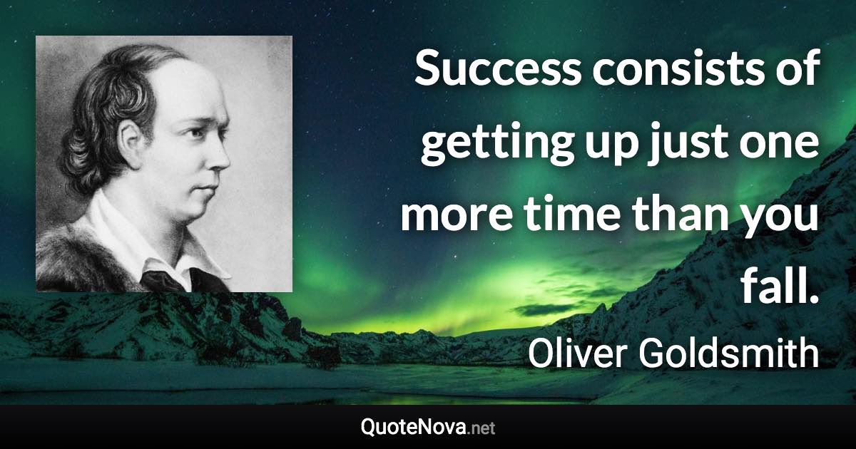 Success consists of getting up just one more time than you fall. - Oliver Goldsmith quote
