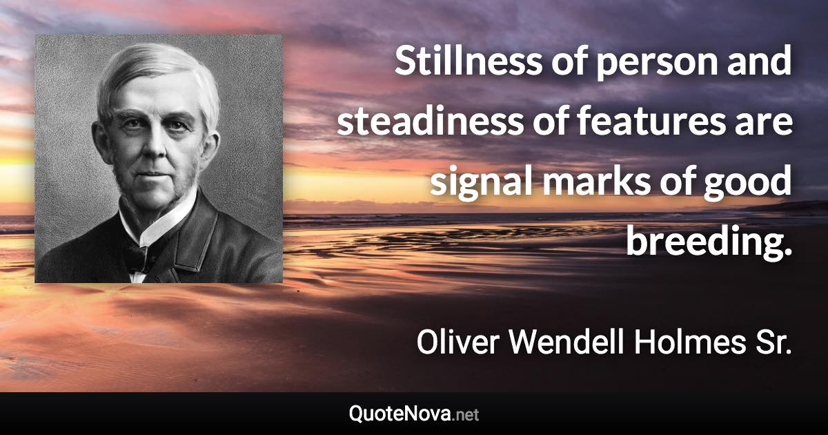 Stillness of person and steadiness of features are signal marks of good breeding. - Oliver Wendell Holmes Sr. quote