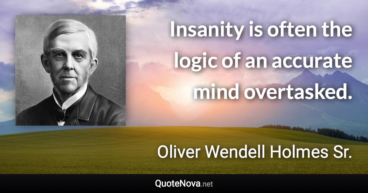 Insanity is often the logic of an accurate mind overtasked. - Oliver Wendell Holmes Sr. quote
