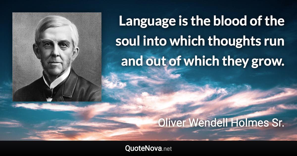 Language is the blood of the soul into which thoughts run and out of which they grow. - Oliver Wendell Holmes Sr. quote