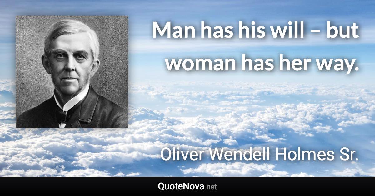 Man has his will – but woman has her way. - Oliver Wendell Holmes Sr. quote