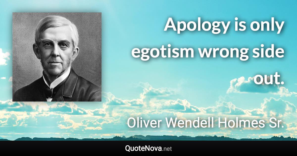 Apology is only egotism wrong side out. - Oliver Wendell Holmes Sr. quote