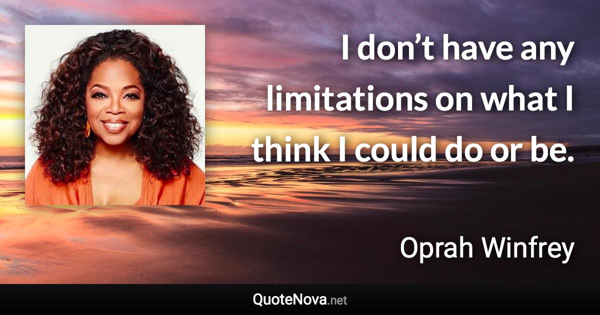 I don’t have any limitations on what I think I could do or be. - Oprah Winfrey quote