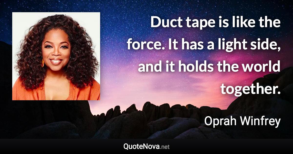 Duct tape is like the force. It has a light side, and it holds the world together. - Oprah Winfrey quote