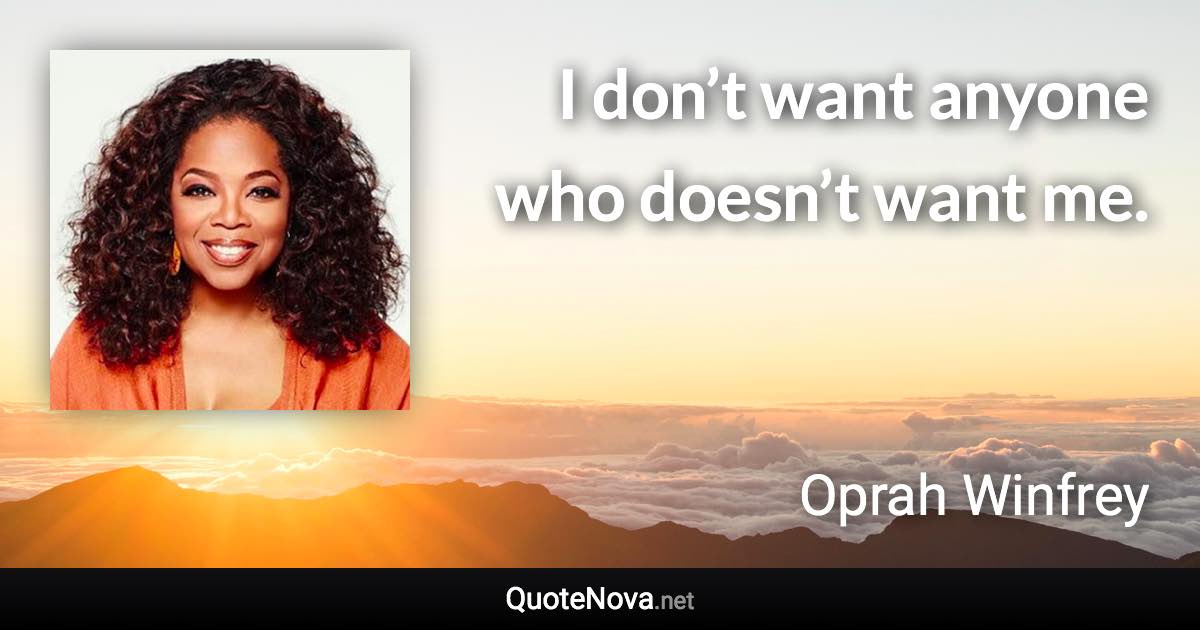 I don’t want anyone who doesn’t want me. - Oprah Winfrey quote