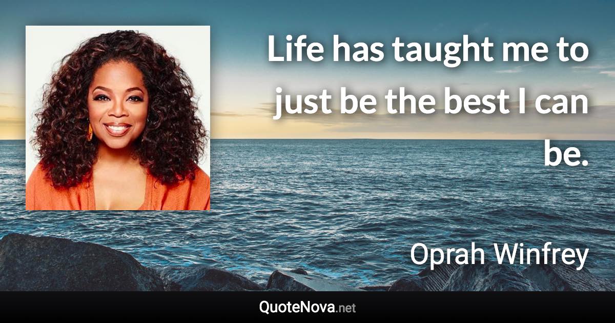 Life has taught me to just be the best I can be. - Oprah Winfrey quote