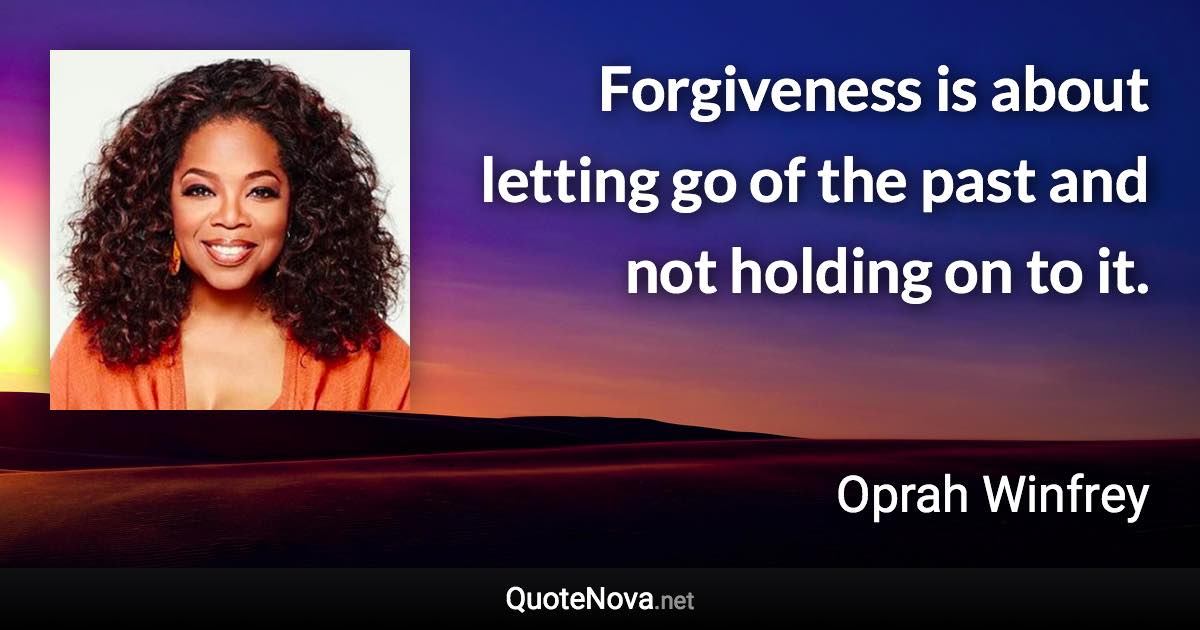 Forgiveness is about letting go of the past and not holding on to it. - Oprah Winfrey quote