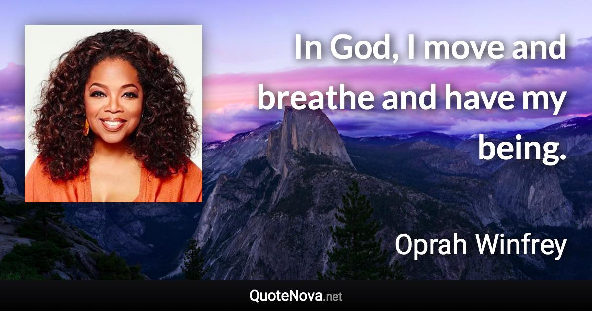 In God, I move and breathe and have my being. - Oprah Winfrey quote